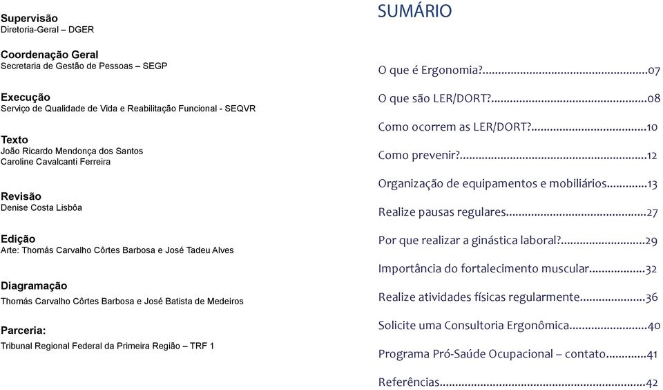 que é Ergonomia?...07 O que são LER/DORT?...08 Como ocorrem as LER/DORT?...10 Como prevenir?...12 Organização de equipamentos e mobiliários...13 Realize pausas regulares.