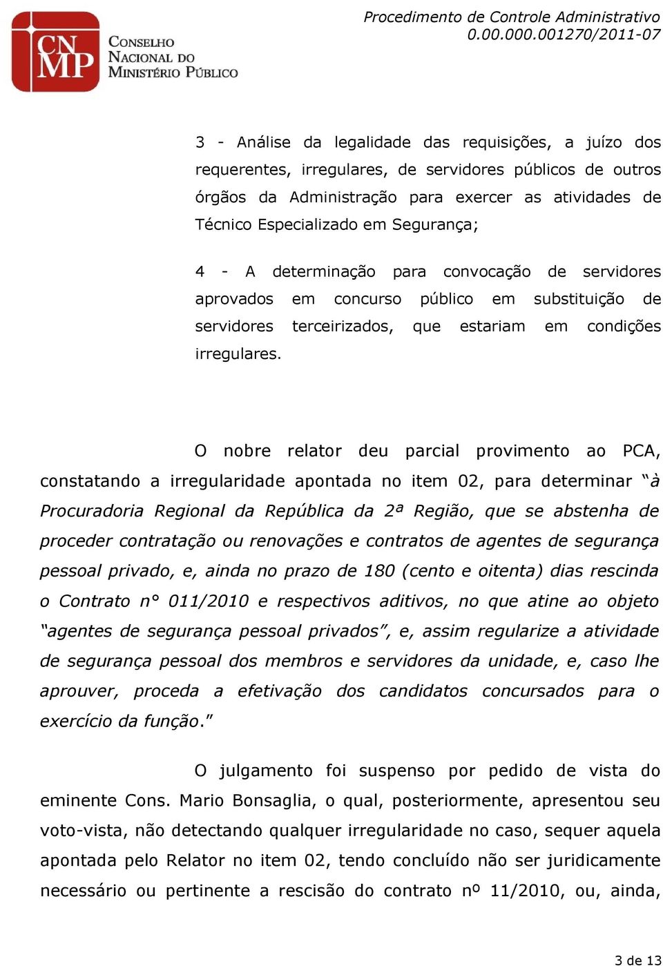 O nobre relator deu parcial provimento ao PCA, constatando a irregularidade apontada no item 02, para determinar à Procuradoria Regional da República da 2ª Região, que se abstenha de proceder