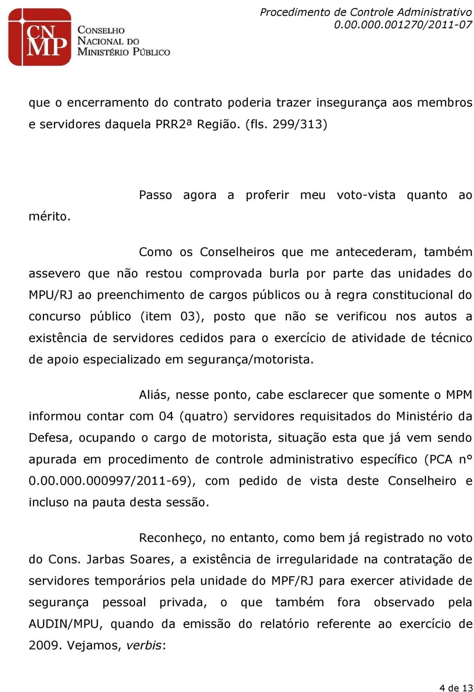 públicos ou à regra constitucional do concurso público (item 03), posto que não se verificou nos autos a existência de servidores cedidos para o exercício de atividade de técnico de apoio