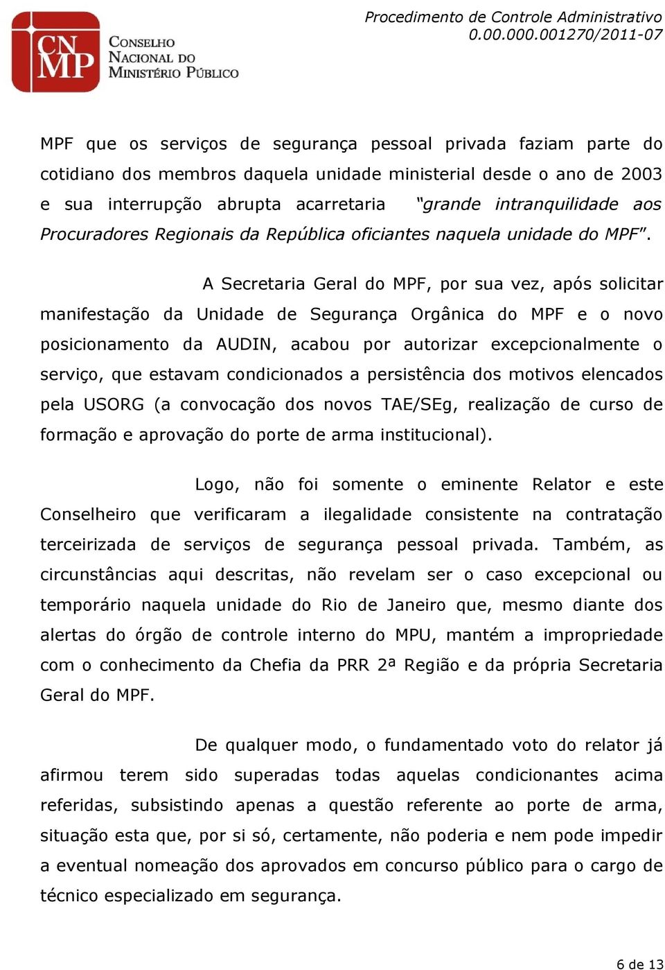 A Secretaria Geral do MPF, por sua vez, após solicitar manifestação da Unidade de Segurança Orgânica do MPF e o novo posicionamento da AUDIN, acabou por autorizar excepcionalmente o serviço, que