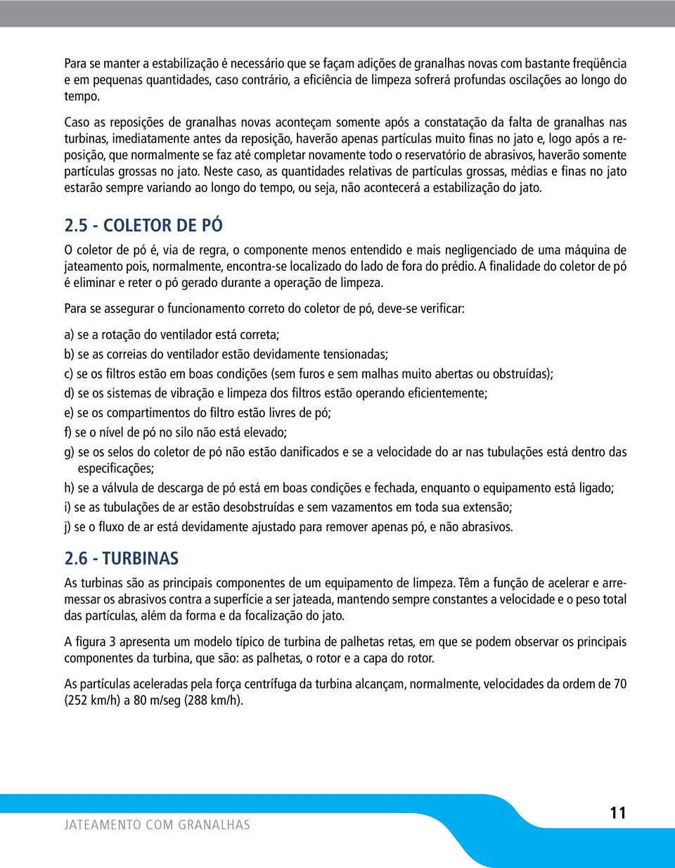 Caso as reposições de granalhas novas aconteçam somente após a constatação da falta de granalhas nas turbinas, imediatamente antes da reposição, haverão apenas partículas muito finas no jato e, logo