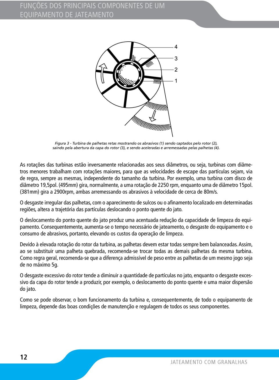 As rotações das turbinas estão inversamente relacionadas aos seus diâmetros, ou seja, turbinas com diâmetros menores trabalham com rotações maiores, para que as velocidades de escape das partículas