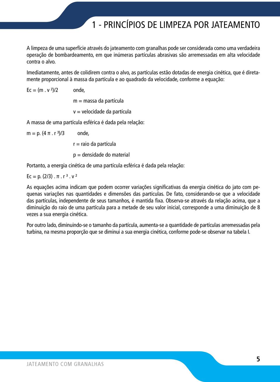 Imediatamente, antes de colidirem contra o alvo, as partículas estão dotadas de energia cinética, que é diretamente proporcional à massa da partícula e ao quadrado da velocidade, conforme a equação: