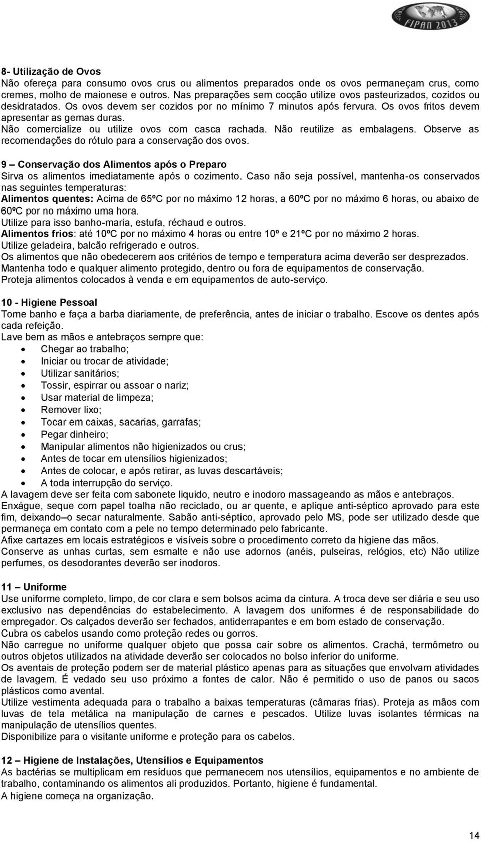 Não comercialize ou utilize ovos com casca rachada. Não reutilize as embalagens. Observe as recomendações do rótulo para a conservação dos ovos.