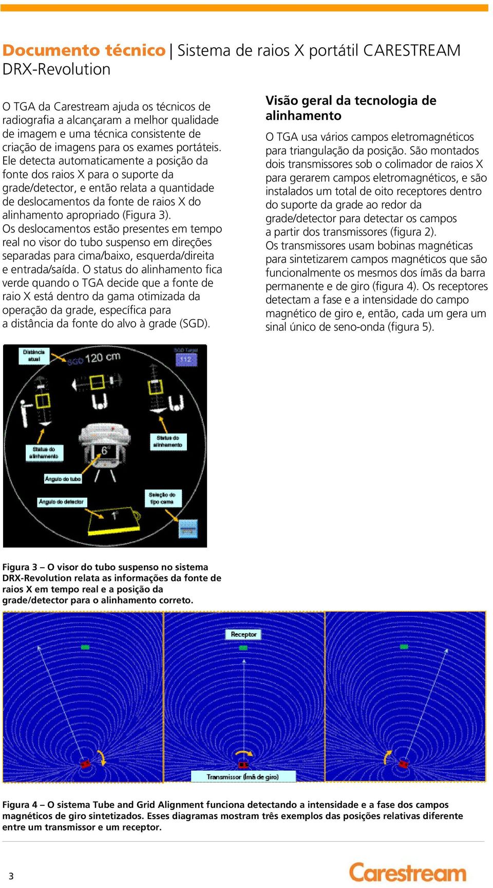 Os deslocamentos estão presentes em tempo real no visor do tubo suspenso em direções separadas para cima/baixo, esquerda/direita e entrada/saída.