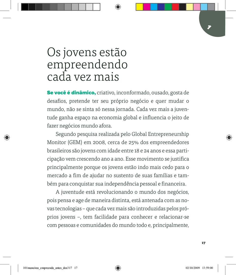 Segundo pesquisa realizada pelo Global Entrepreneurship Monitor (GEM) em 2008, cerca de 25% dos empreendedores brasileiros são jovens com idade entre 18 e 24 anos e essa participação vem crescendo