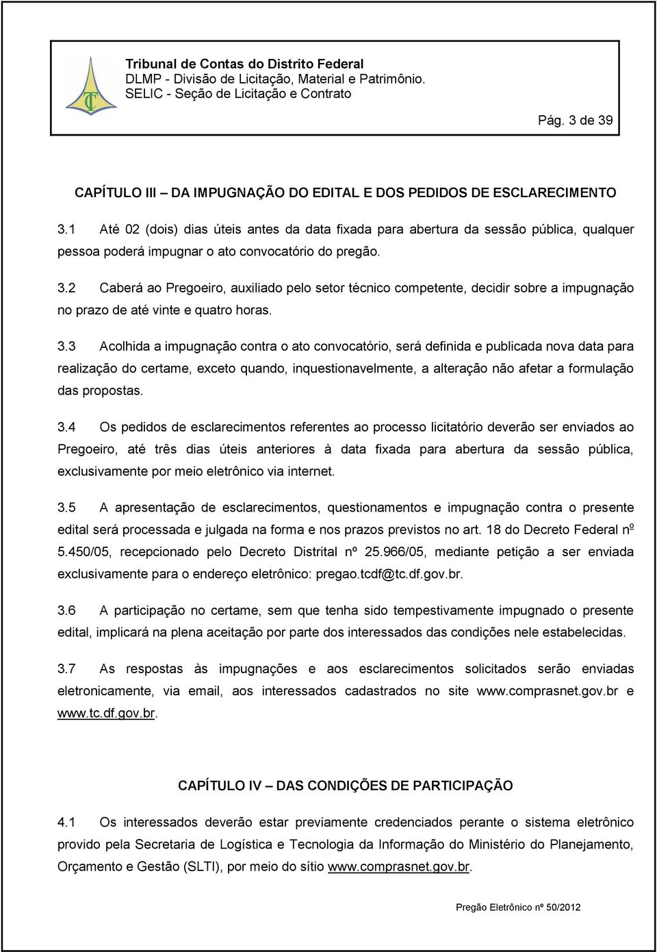 2 Caberá ao Pregoeiro, auxiliado pelo setor técnico competente, decidir sobre a impugnação no prazo de até vinte e quatro horas. 3.