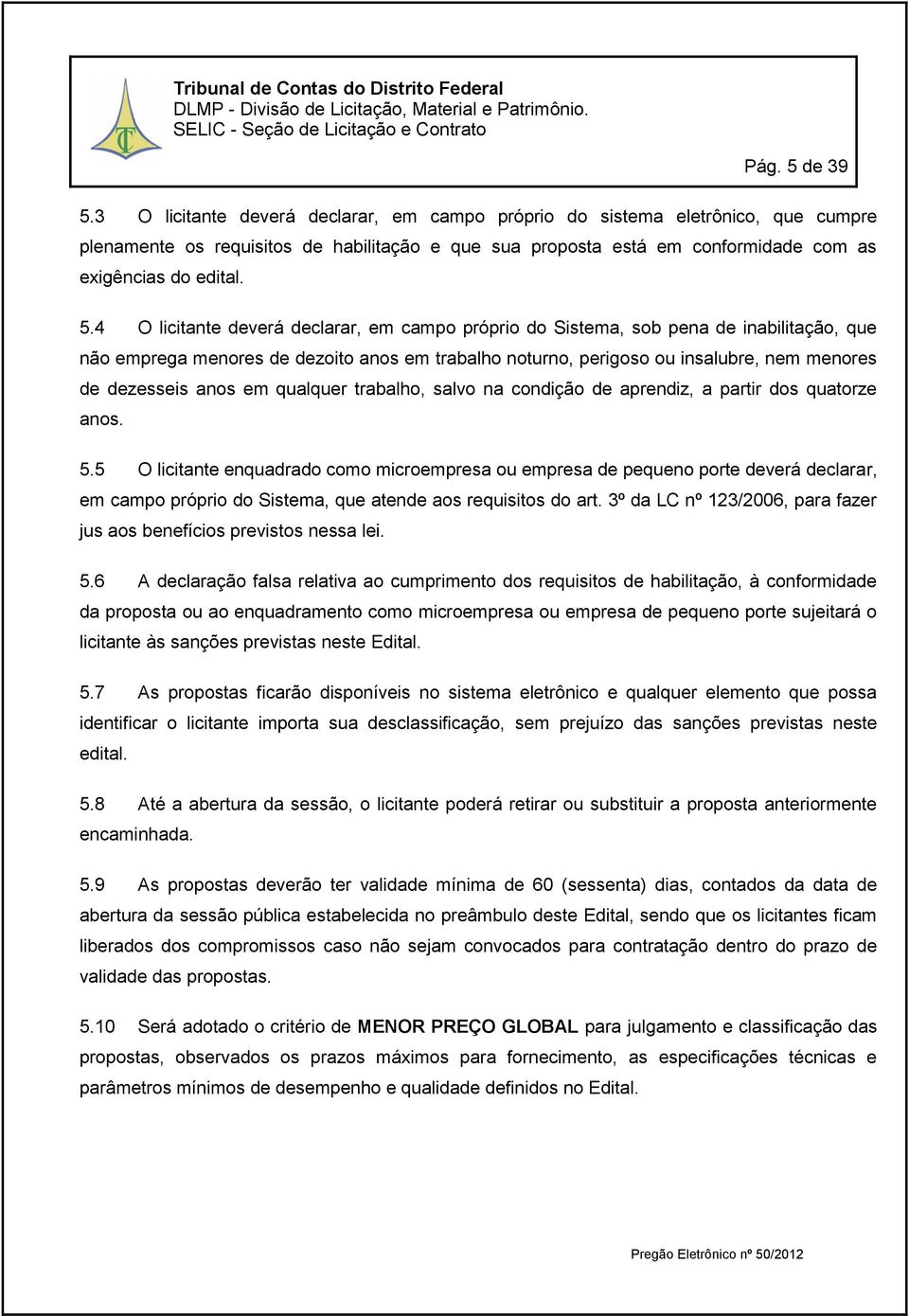 4 O licitante deverá declarar, em campo próprio do Sistema, sob pena de inabilitação, que não emprega menores de dezoito anos em trabalho noturno, perigoso ou insalubre, nem menores de dezesseis anos