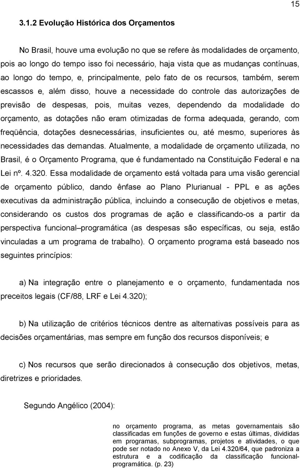 vezes, dependendo da modalidade do orçamento, as dotações não eram otimizadas de forma adequada, gerando, com freqüência, dotações desnecessárias, insuficientes ou, até mesmo, superiores às