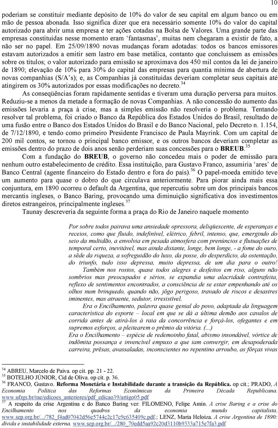 Uma grande parte das empresas constituídas nesse momento eram fantasmas, muitas nem chegaram a existir de fato, a não ser no papel.