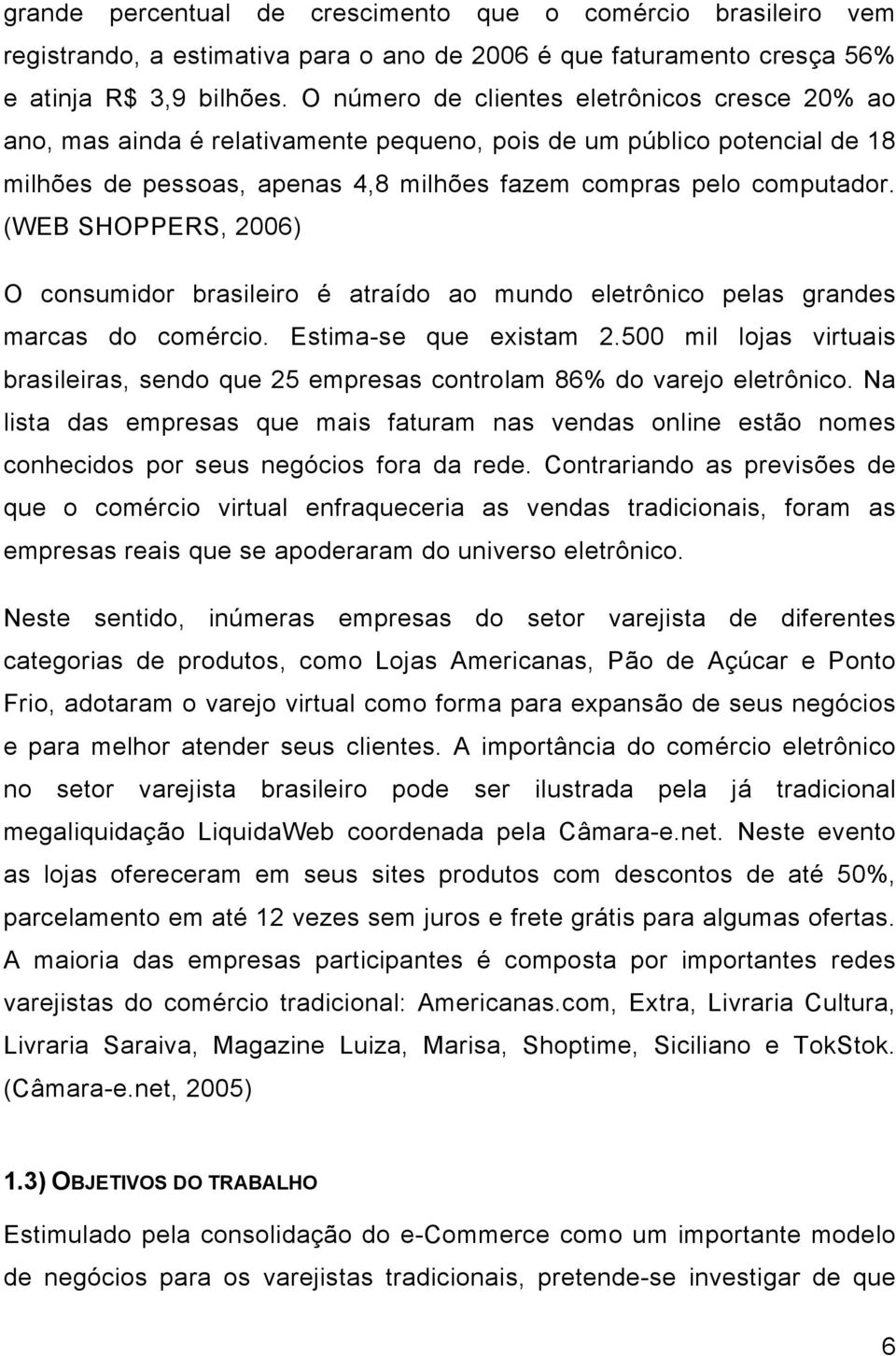 (WEB SHOPPERS, 2006) O consumidor brasileiro é atraído ao mundo eletrônico pelas grandes marcas do comércio. Estima-se que existam 2.