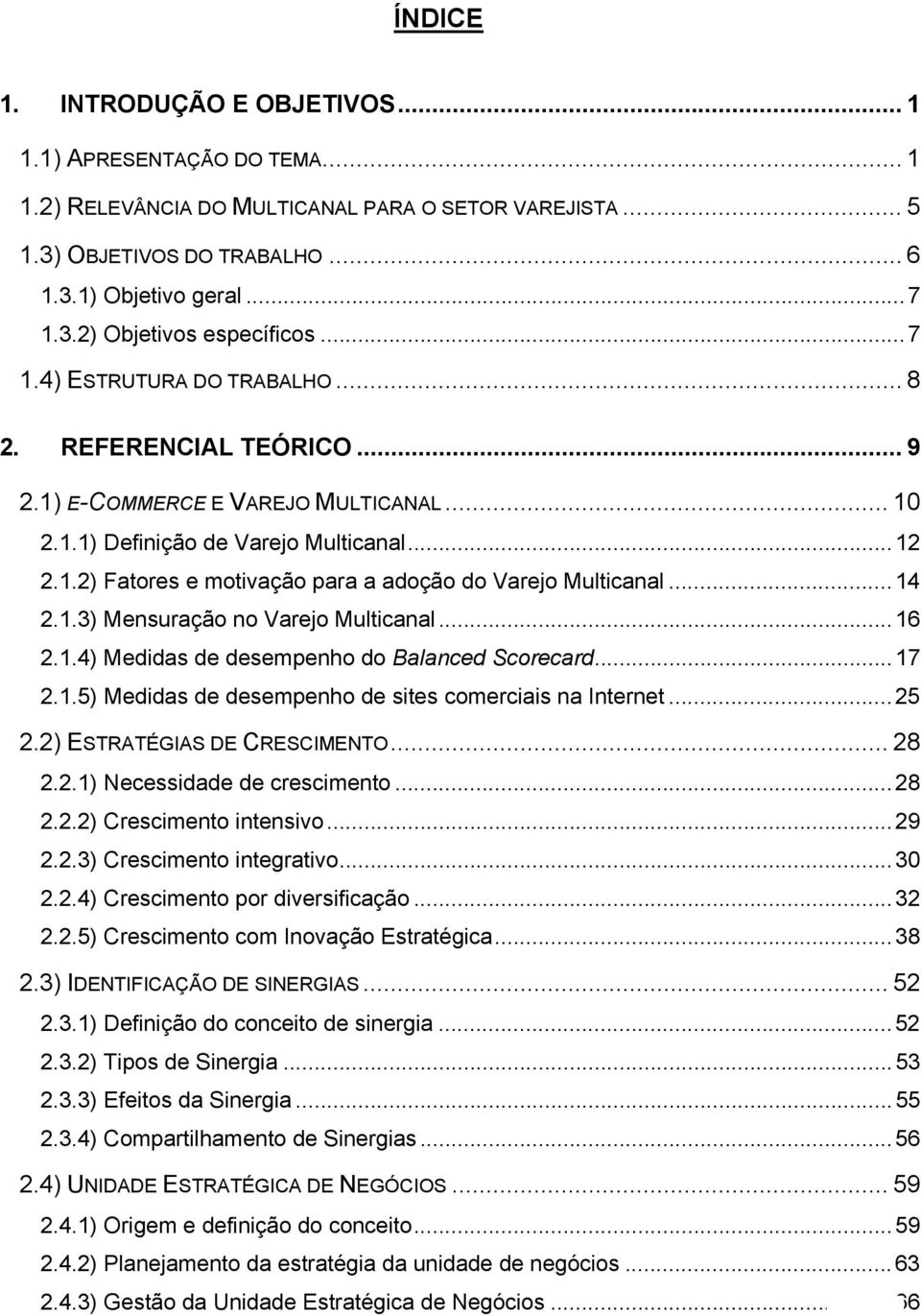 ..14 2.1.3) Mensuração no Varejo Multicanal...16 2.1.4) Medidas de desempenho do Balanced Scorecard...17 2.1.5) Medidas de desempenho de sites comerciais na Internet...25 2.