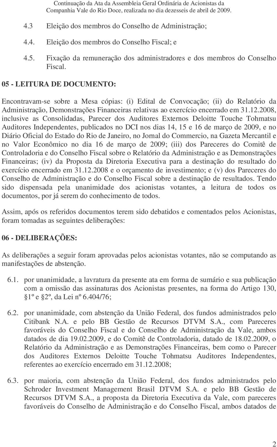 2008, inclusive as Consolidadas, Parecer dos Auditores Externos Deloitte Touche Tohmatsu Auditores Independentes, publicados no DCI nos dias 14, 15 e 16 de março de 2009, e no Diário Oficial do