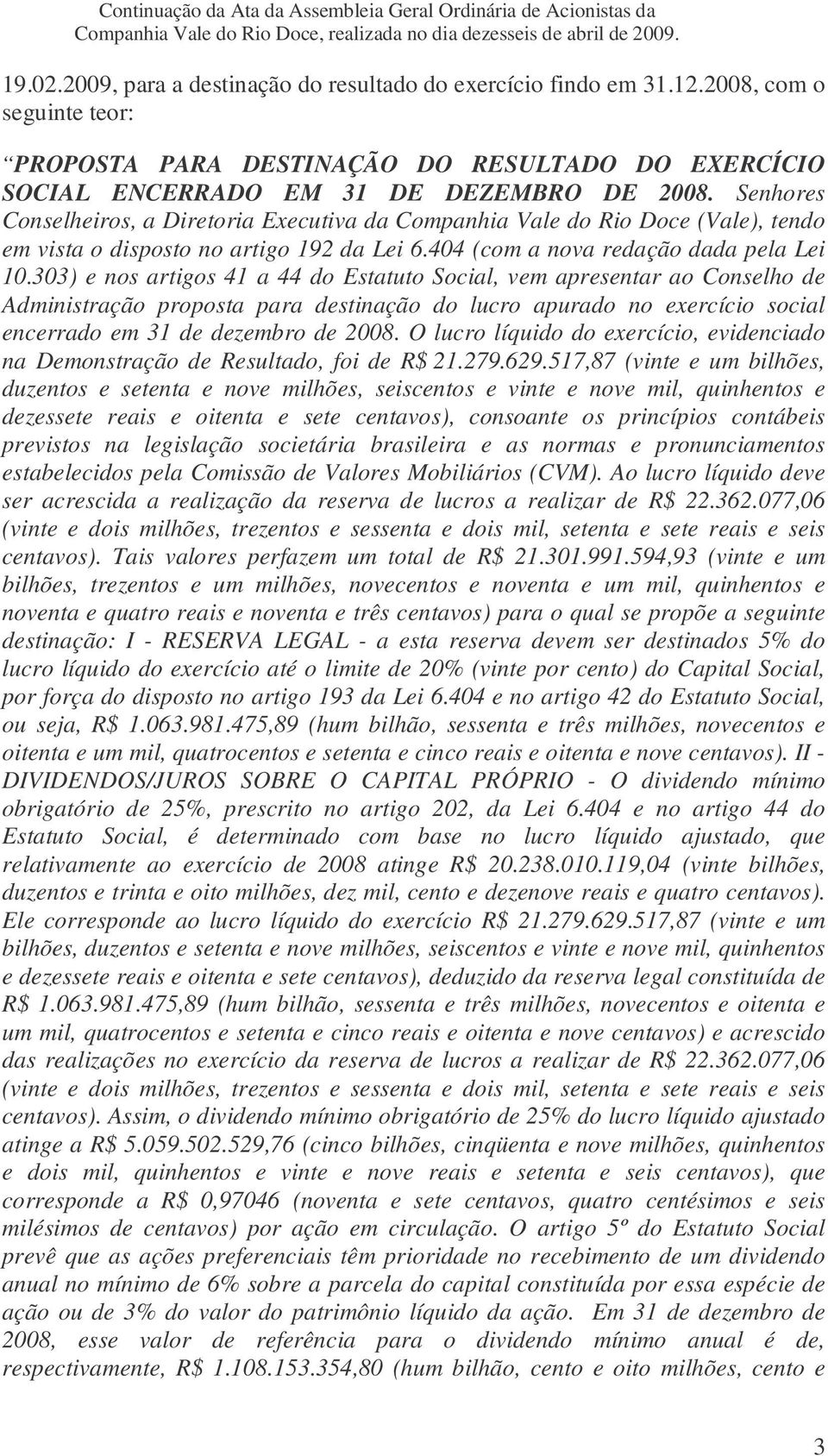 303) e nos artigos 41 a 44 do Estatuto Social, vem apresentar ao Conselho de Administração proposta para destinação do lucro apurado no exercício social encerrado em 31 de dezembro de 2008.