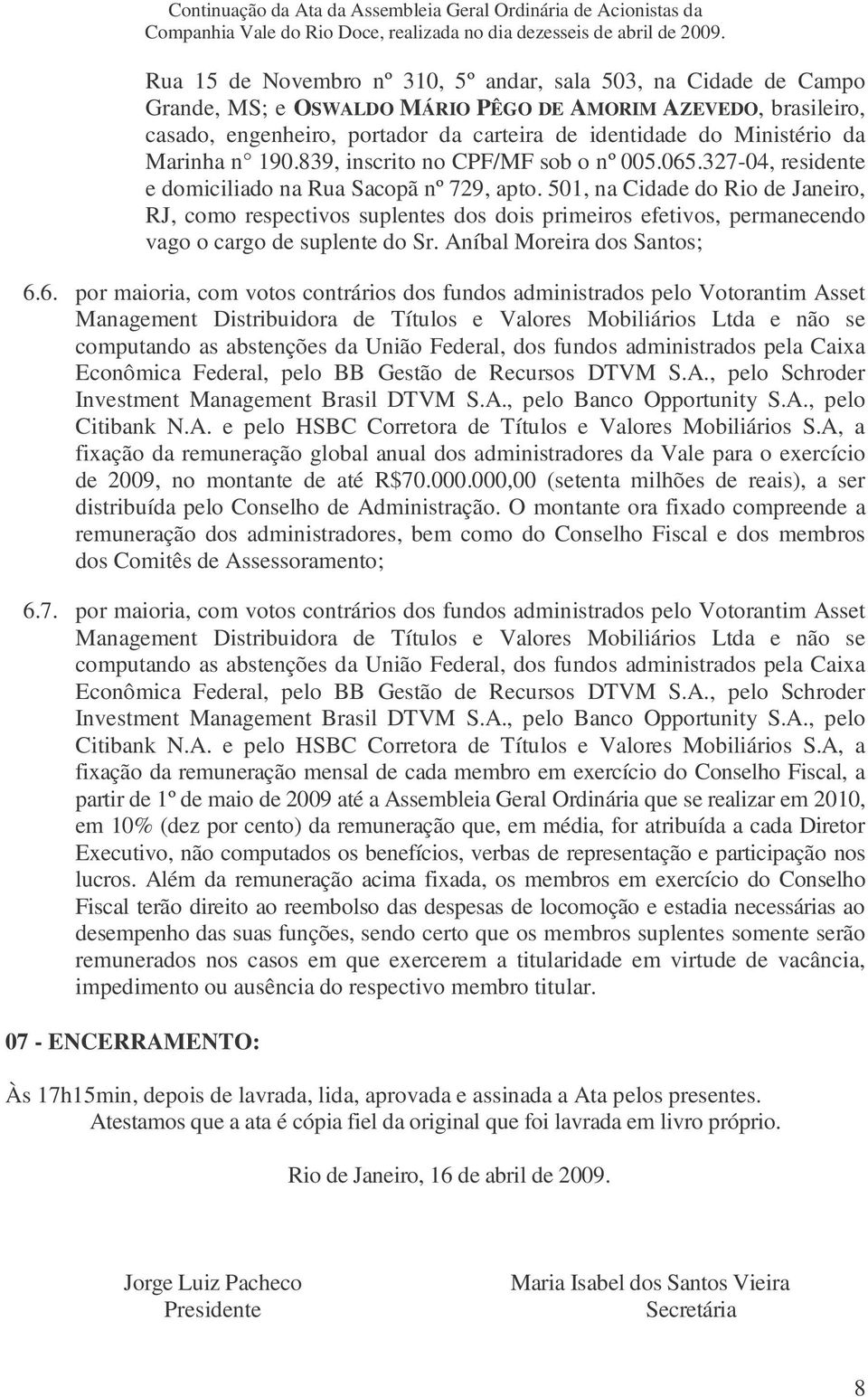 501, na Cidade do Rio de Janeiro, RJ, como respectivos suplentes dos dois primeiros efetivos, permanecendo vago o cargo de suplente do Sr. Aníbal Moreira dos Santos; 6.