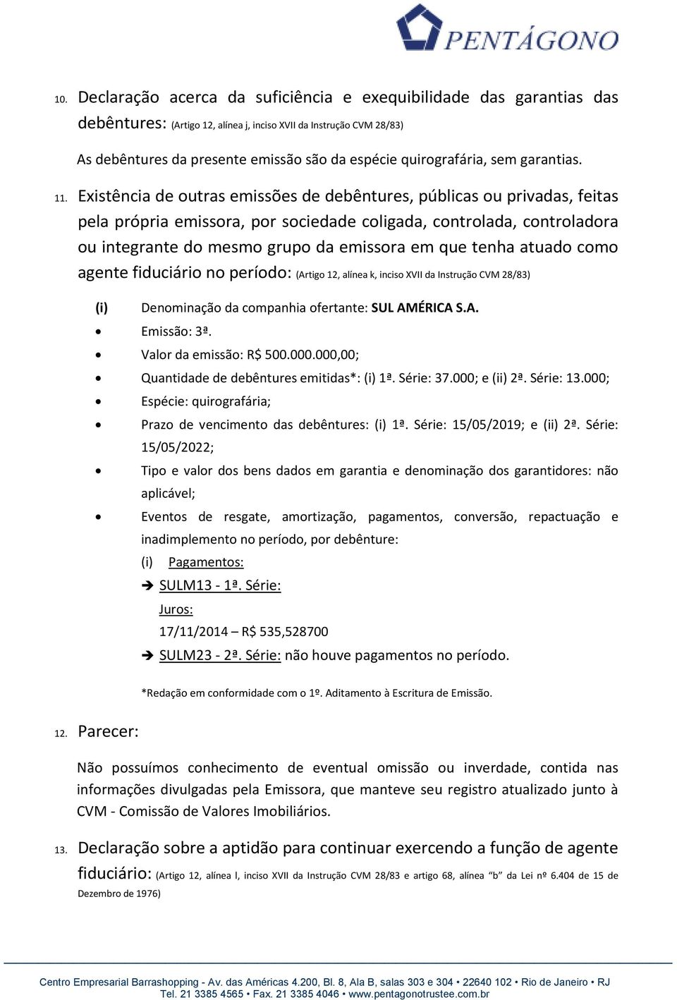 Existência de outras emissões de debêntures, públicas ou privadas, feitas pela própria emissora, por sociedade coligada, controlada, controladora ou integrante do mesmo grupo da emissora em que tenha