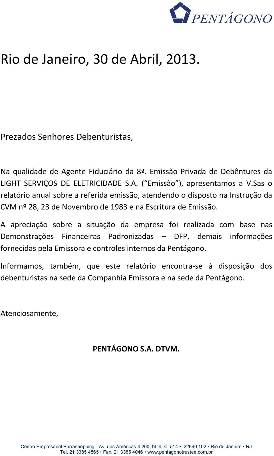 A apreciação sobre a situação da empresa foi realizada com base nas Demonstrações Financeiras Padronizadas DFP, demais informações fornecidas pela Emissora e controles internos da