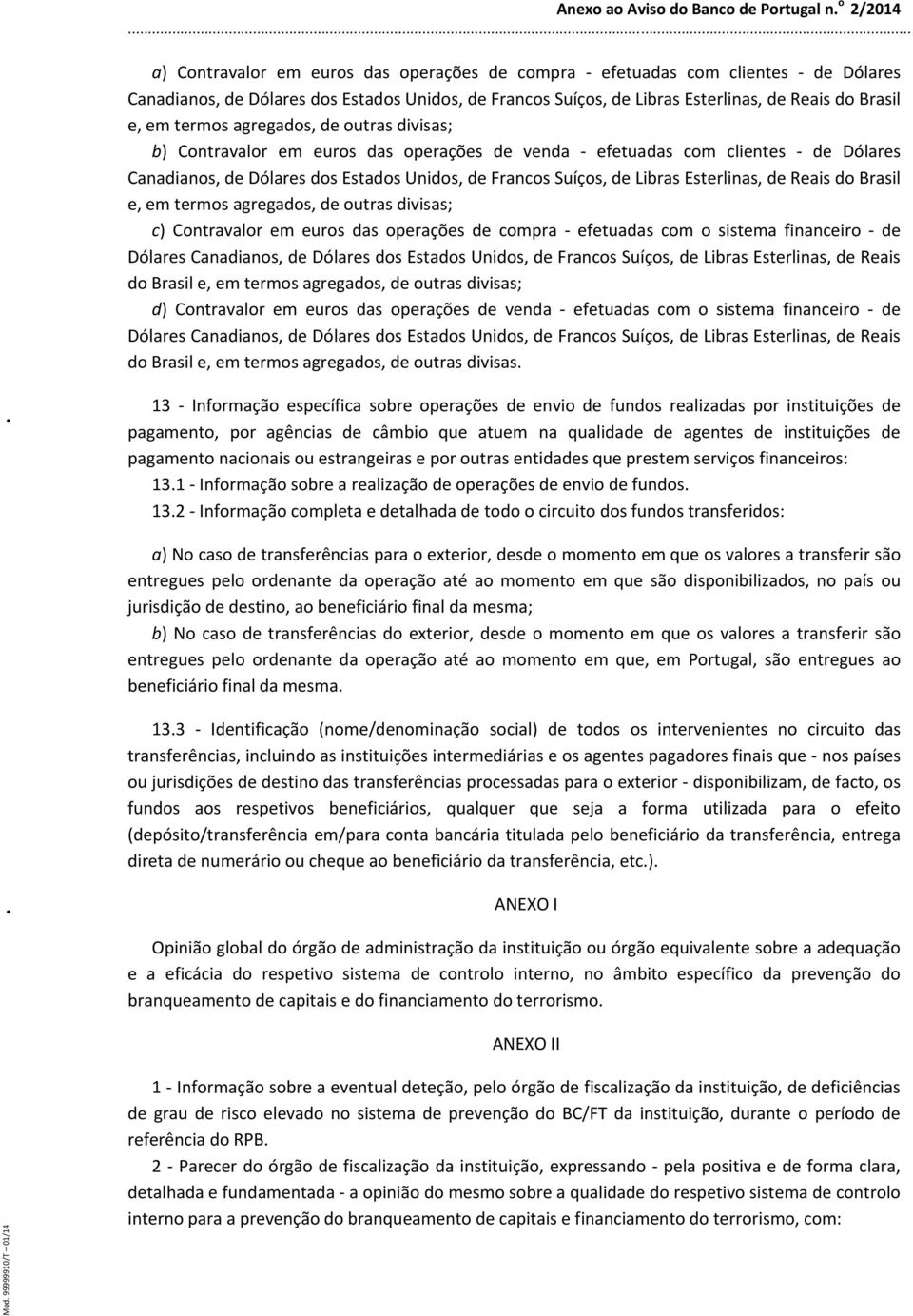 Esterlinas, de Reais do Brasil e, em termos agregados, de outras divisas; c) Contravalor em euros das operações de compra - efetuadas com o sistema financeiro - de Dólares Canadianos, de Dólares dos