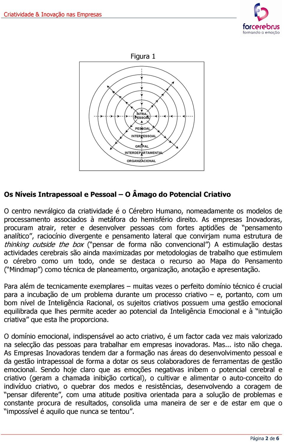 As empresas Inovadoras, procuram atrair, reter e desenvolver pessoas com fortes aptidões de pensamento analítico, raciocínio divergente e pensamento lateral que convirjam numa estrutura de thinking