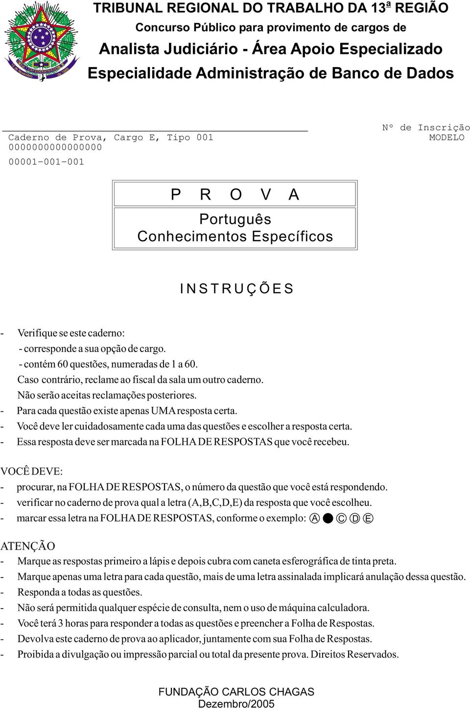 INSTRUÇÕES - Verifique se este caderno: - corresponde a sua opção de cargo. - contém 60 questões, numeradas de 1 a 60. Caso contrário, reclame ao fiscal da sala um outro caderno.