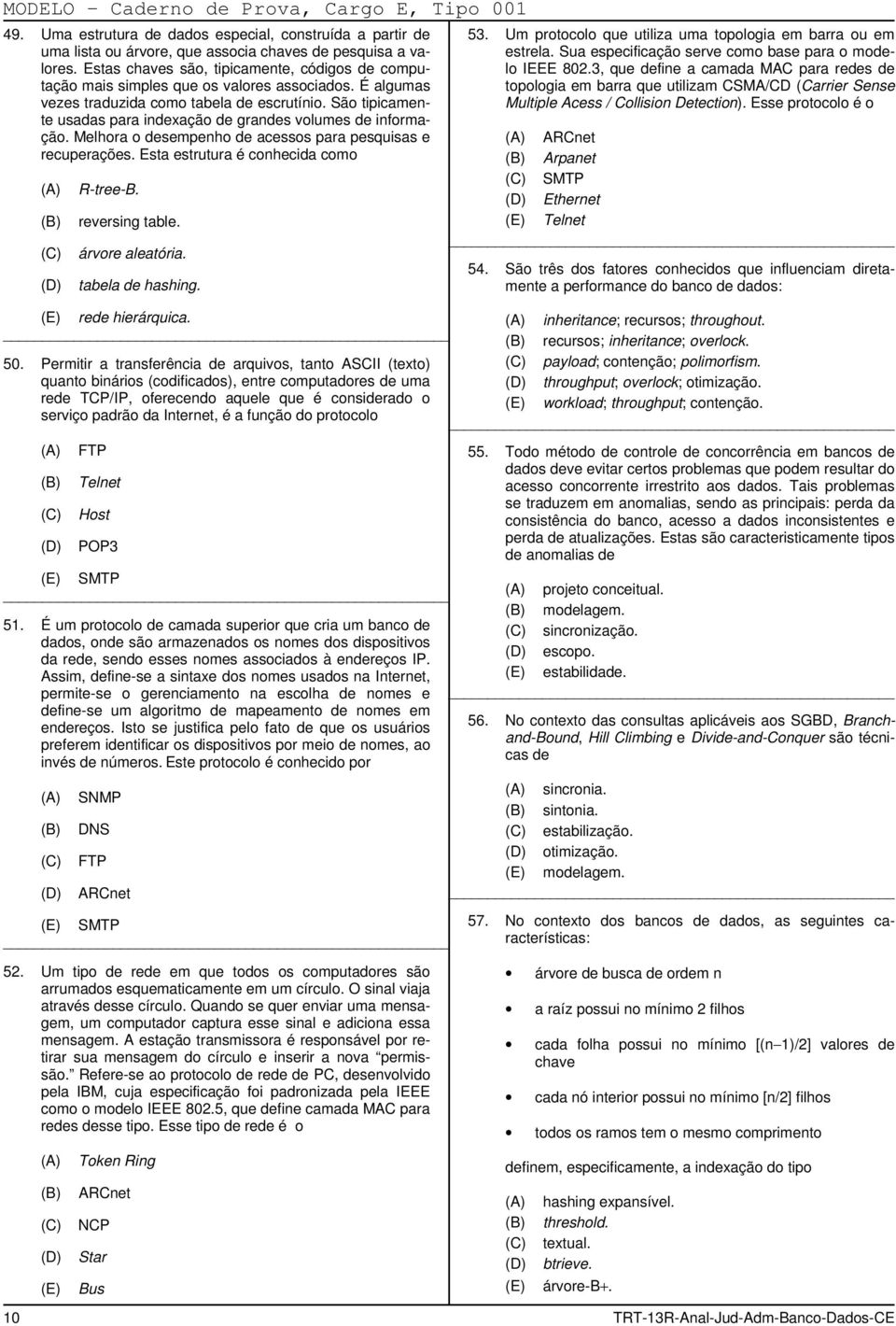 São tipicamente usadas para indexação de grandes volumes de informação. Melhora o desempenho de acessos para pesquisas e recuperações. Esta estrutura é conhecida como ) R-tree-B. reversing table.