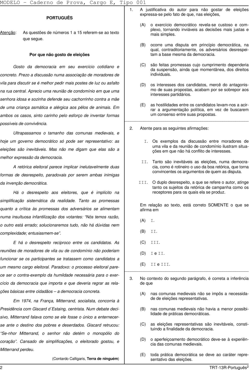 mais simples. ocorre uma disputa em princípio democrática, na qual, contraditoriamente, os adversários desrespeitam a base mesma da democracia.