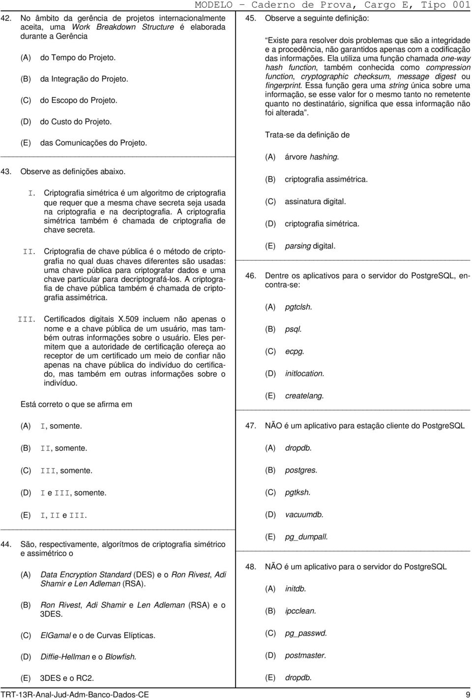 Criptografia simétrica é um algoritmo de criptografia que requer que a mesma chave secreta seja usada na criptografia e na decriptografia.