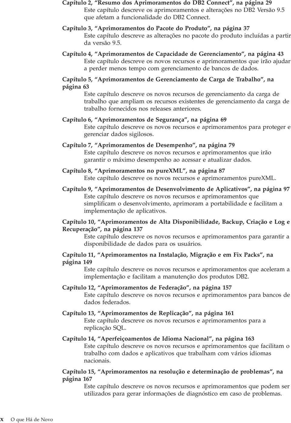 Capítulo 4, Aprimoramentos de Capacidade de Gerenciamento, na página 43 Este capítulo descree os noos recursos e aprimoramentos que irão ajudar a perder menos tempo com gerenciamento de bancos de