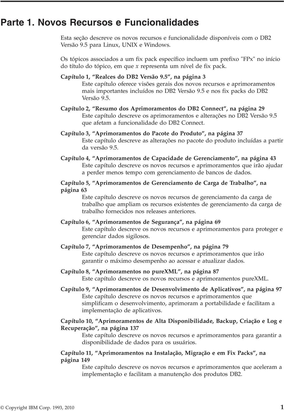 5, na página 3 Este capítulo oferece isões gerais dos noos recursos e aprimoramentos mais importantes incluídos no DB2 Versão 9.5 e nos fix packs do DB2 Versão 9.5. Capítulo 2, Resumo dos Aprimoramentos do DB2 Connect, na página 29 Este capítulo descree os aprimoramentos e alterações no DB2 Versão 9.