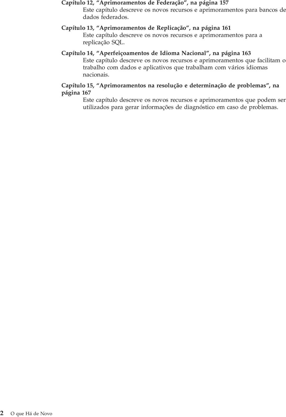 Capítulo 14, Aperfeiçoamentos de Idioma Nacional, na página 163 Este capítulo descree os noos recursos e aprimoramentos que facilitam o trabalho com dados e aplicatios que trabalham