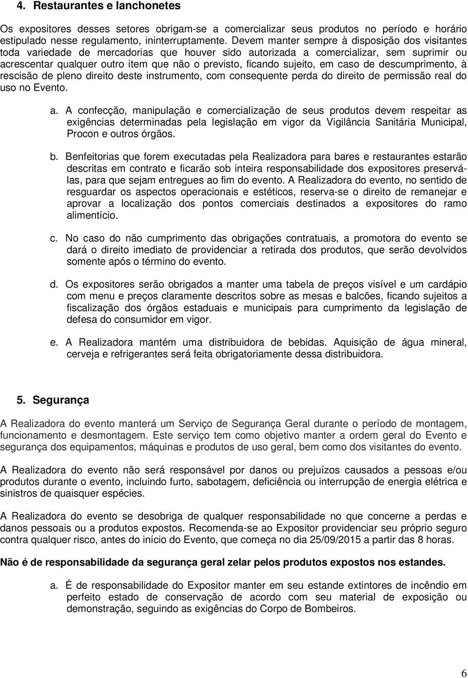 sujeito, em caso de descumprimento, à rescisão de pleno direito deste instrumento, com consequente perda do direito de permissão real do uso no Evento. a.