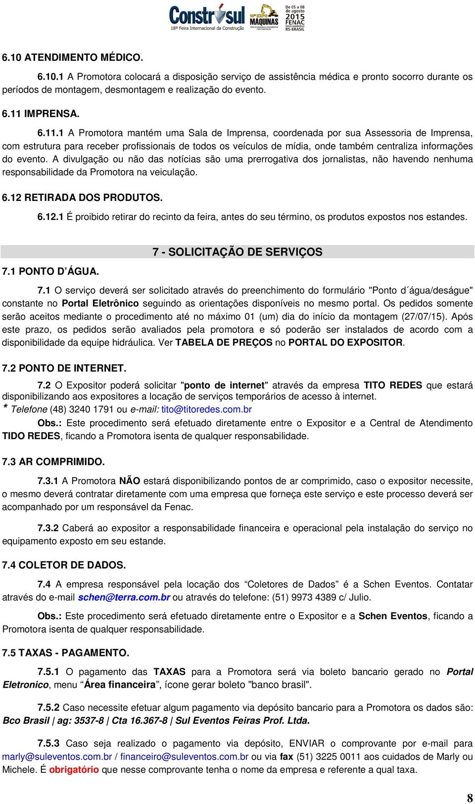 1 A Promotora mantém uma Sala de Imprensa, coordenada por sua Assessoria de Imprensa, com estrutura para receber profissionais de todos os veículos de mídia, onde também centraliza informações do