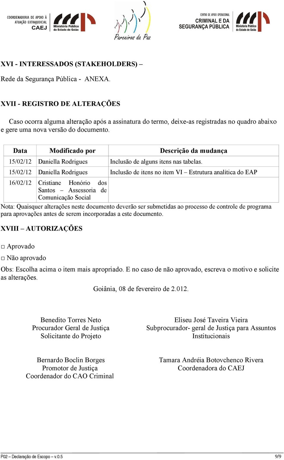 Data Modificado por Descrição da mudança 15/02/12 Daniella Rodrigues Inclusão de alguns itens nas tabelas.