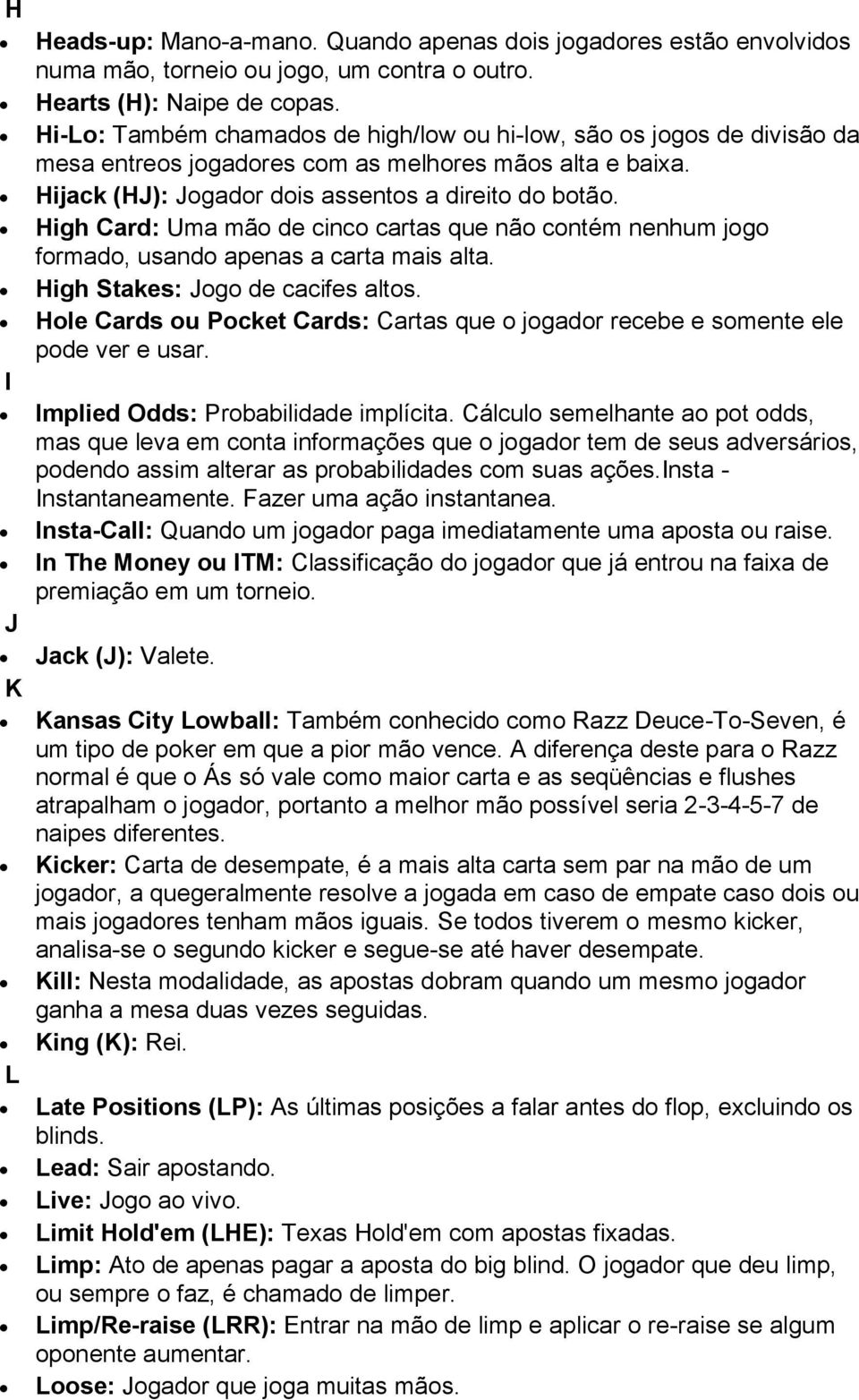 High Card: Uma mão de cinco cartas que não contém nenhum jogo formado, usando apenas a carta mais alta. High Stakes: Jogo de cacifes altos.