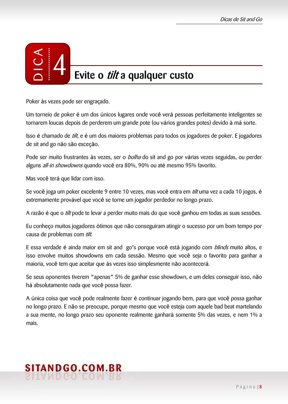 Isso é chamado de tilt, e é um dos maiores problemas para todos os jogadores de poker. E jogadores de sit and go não são exceção.