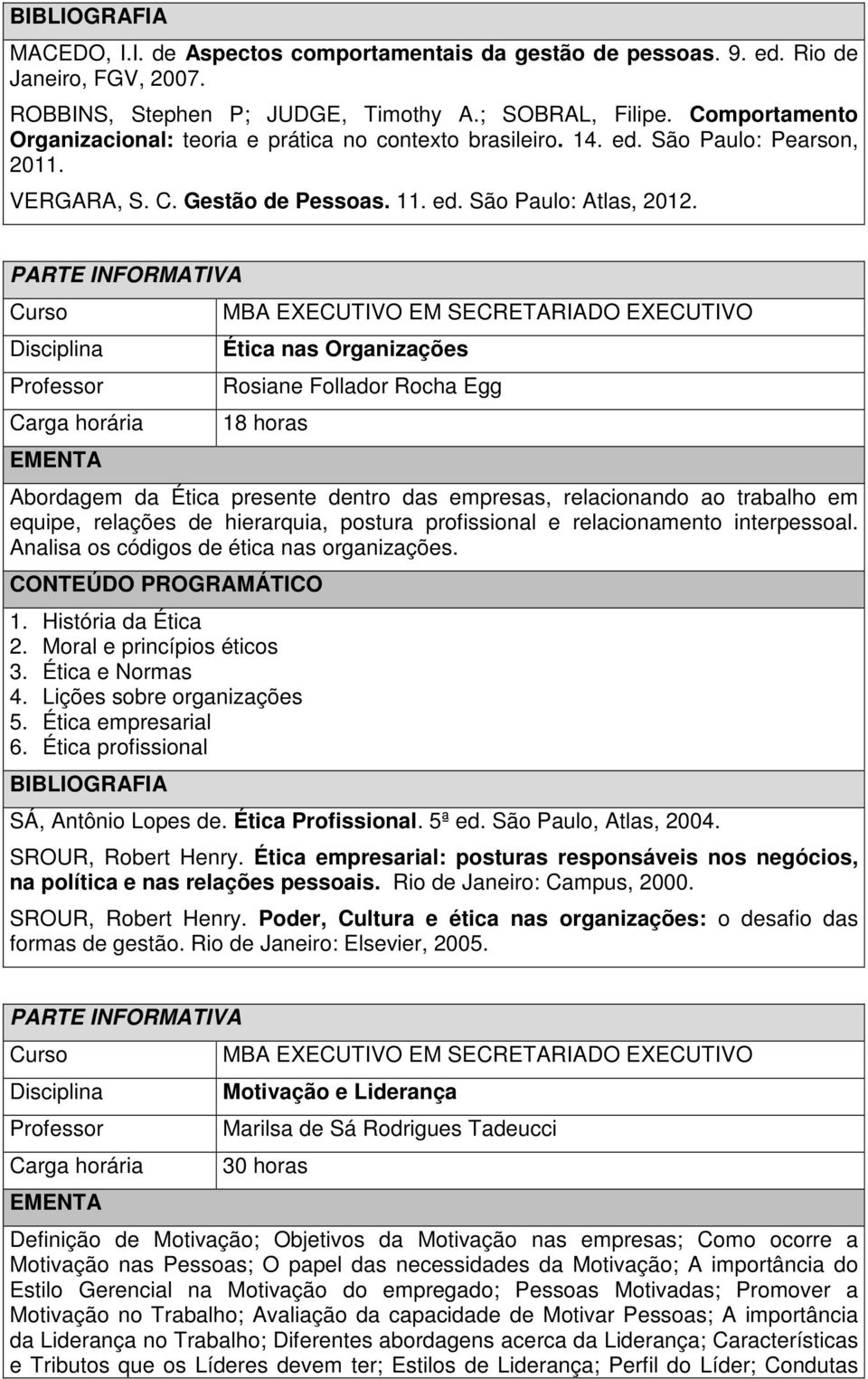 Ética nas Organizações Rosiane Follador Rocha Egg 18 horas Abordagem da Ética presente dentro das empresas, relacionando ao trabalho em equipe, relações de hierarquia, postura profissional e