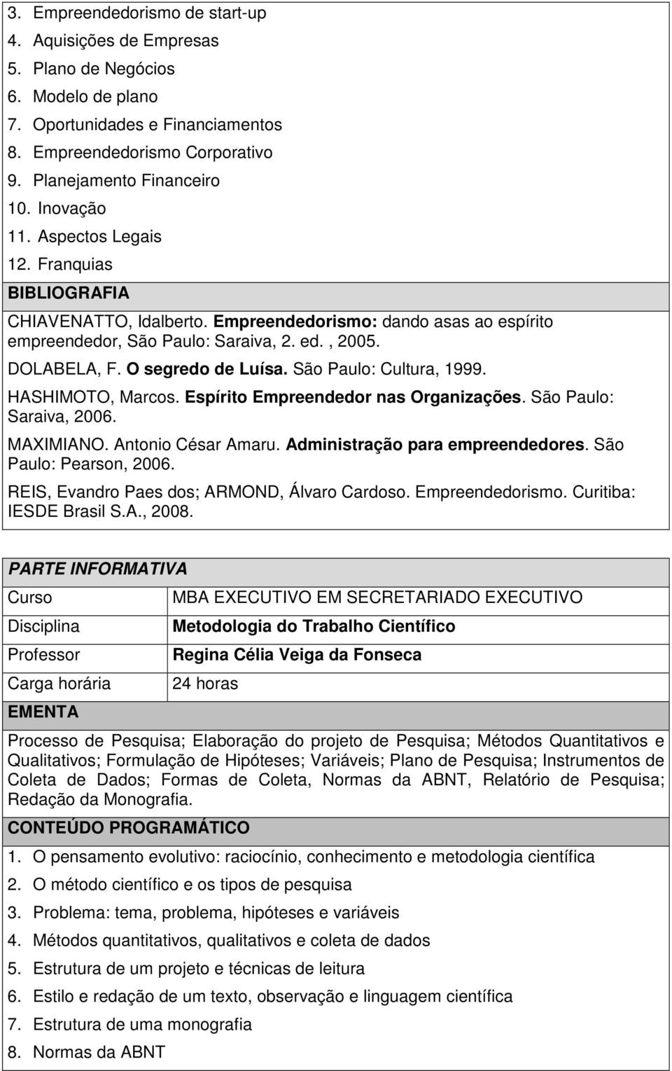 São Paulo: Cultura, 1999. HASHIMOTO, Marcos. Espírito Empreendedor nas Organizações. São Paulo: Saraiva, 2006. MAXIMIANO. Antonio César Amaru. Administração para empreendedores.