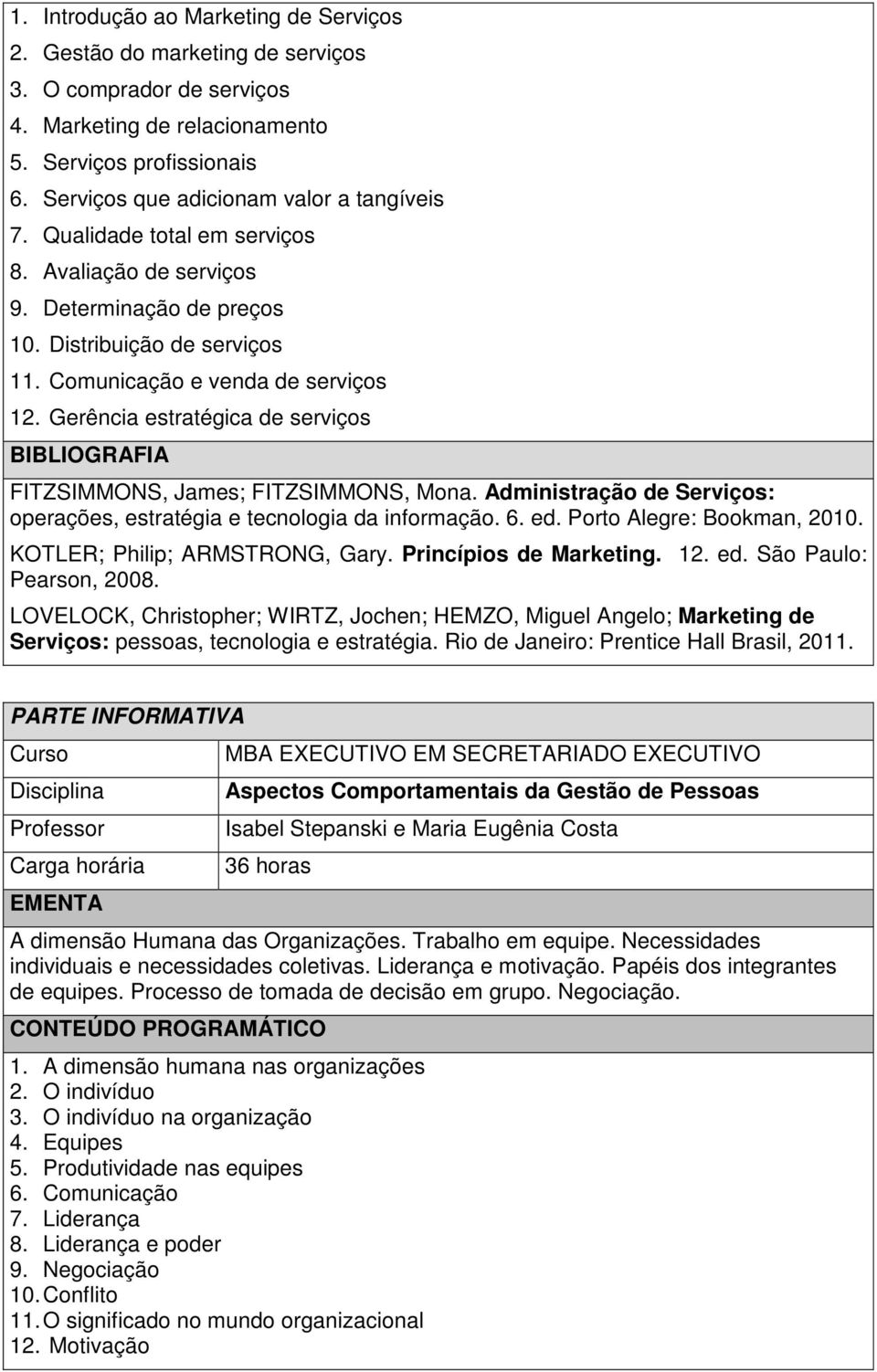 Gerência estratégica de serviços FITZSIMMONS, James; FITZSIMMONS, Mona. Administração de Serviços: operações, estratégia e tecnologia da informação. 6. ed. Porto Alegre: Bookman, 2010.