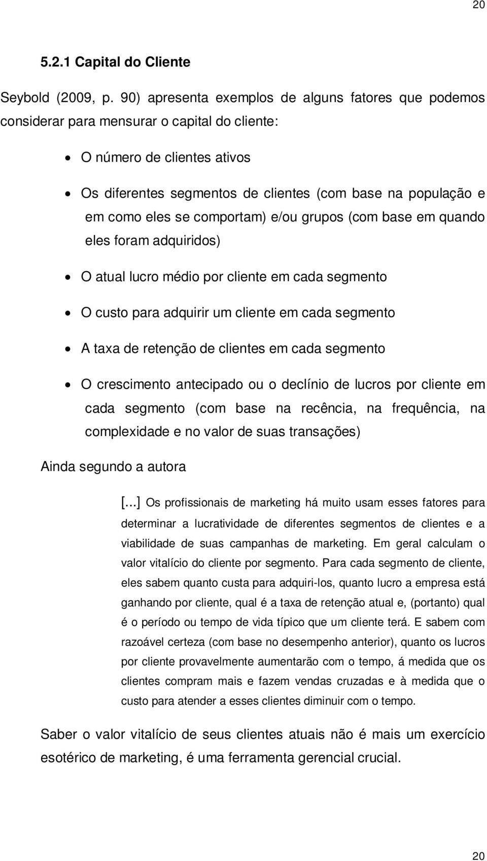 eles se comportam) e/ou grupos (com base em quando eles foram adquiridos) O atual lucro médio por cliente em cada segmento O custo para adquirir um cliente em cada segmento A taxa de retenção de