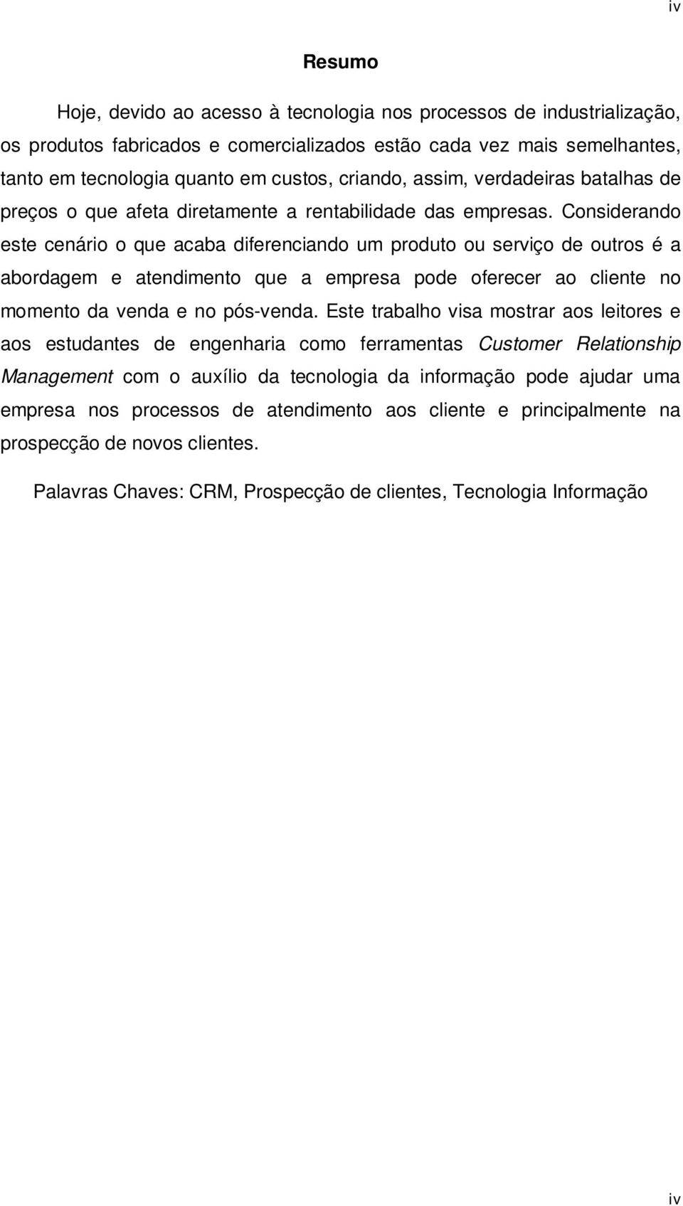 Considerando este cenário o que acaba diferenciando um produto ou serviço de outros é a abordagem e atendimento que a empresa pode oferecer ao cliente no momento da venda e no pós-venda.