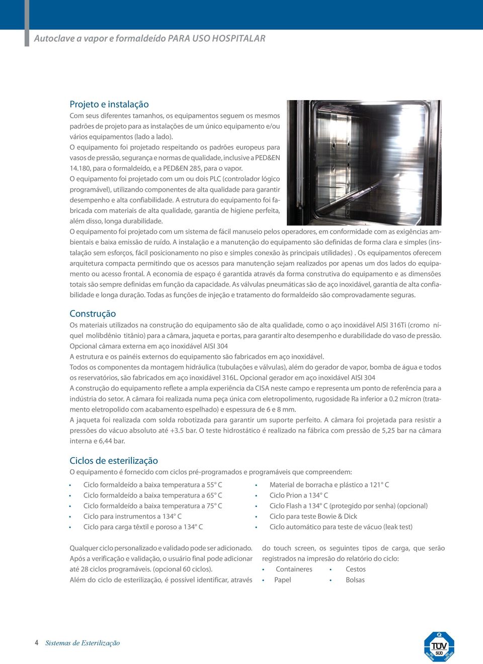 O equipamento foi projetado com um ou dois PLC (controlador lógico programável), utilizando componentes de alta qualidade para garantir desempenho e alta confiabilidade.