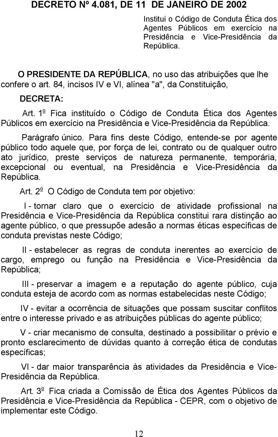 1 o Fica instituído o Código de Conduta Ética dos Agentes Públicos em exercício na Presidência e Vice-Presidência da República. Parágrafo único.