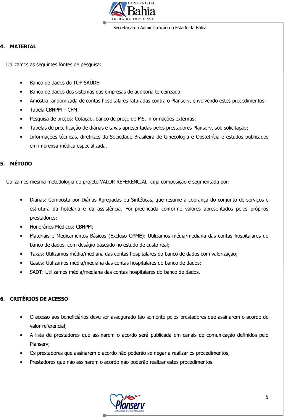 apresentadas pelos prestadores Planserv, sob solicitação; Informações técnicas, diretrizes da Sociedade Brasileira de Ginecologia e Obstetrícia e estudos publicados em imprensa médica especializada.