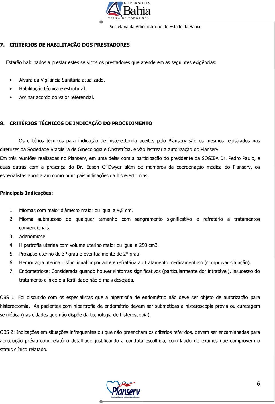 CRITÉRIOS TÉCNICOS DE INDICAÇÃO DO PROCEDIMENTO Os critérios técnicos para indicação de histerectomia aceitos pelo Planserv são os mesmos registrados nas diretrizes da Sociedade Brasileira de