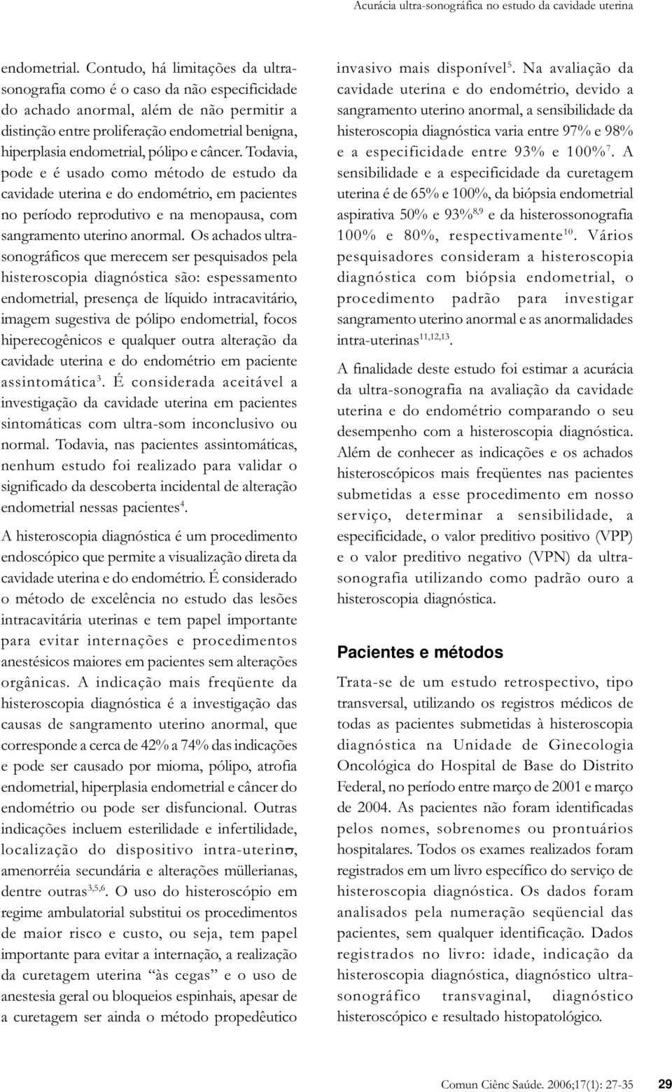 pólipo e câncer. Todavia, pode e é usado como método de estudo da cavidade uterina e do endométrio, em pacientes no período reprodutivo e na menopausa, com sangramento uterino anormal.