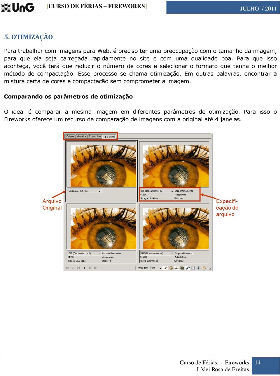 Esse processo se chama otimização. Em outras palavras, encontrar a mistura certa de cores e compactação sem comprometer a imagem.