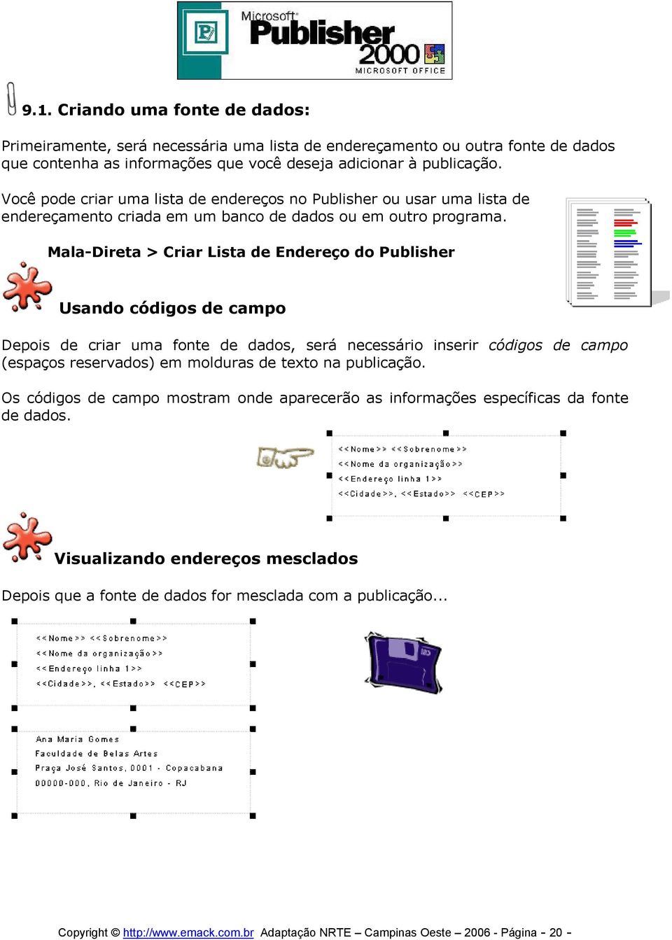 Mala-Direta > Criar Lista de Endereço do Publisher Usando códigos de campo Depois de criar uma fonte de dados, será necessário inserir códigos de campo (espaços reservados) em molduras de