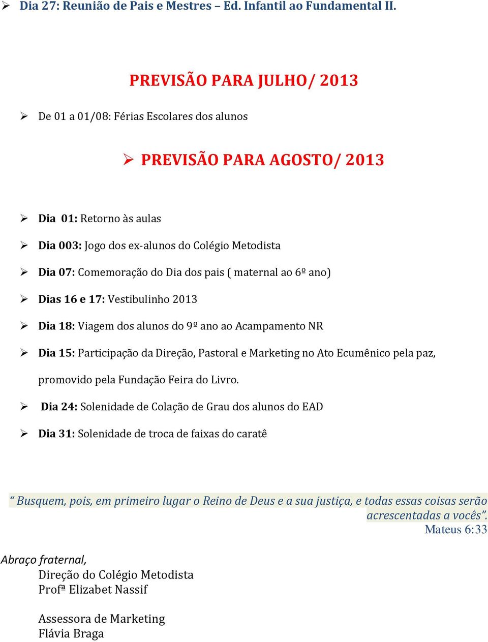 dos pais ( maternal ao 6º ano) Dias 16 e 17: Vestibulinho 2013 Dia 18: Viagem dos alunos do 9º ano ao Acampamento NR Dia 15: Participação da Direção, Pastoral e Marketing no Ato Ecumênico pela paz,