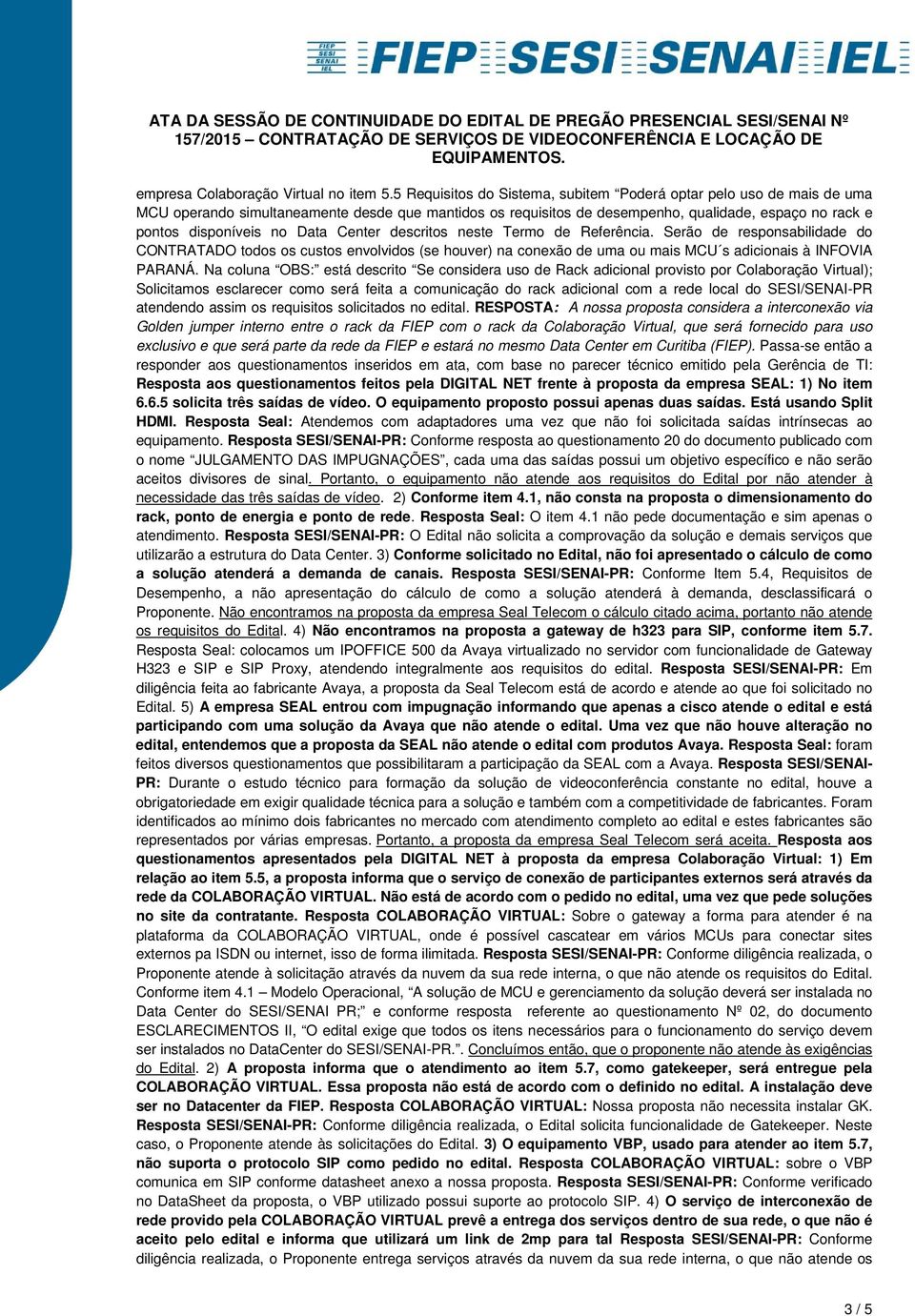 Data Center descritos neste Termo de Referência. Serão de responsabilidade do CONTRATADO todos os custos envolvidos (se houver) na conexão de uma ou mais MCU s adicionais à INFOVIA PARANÁ.