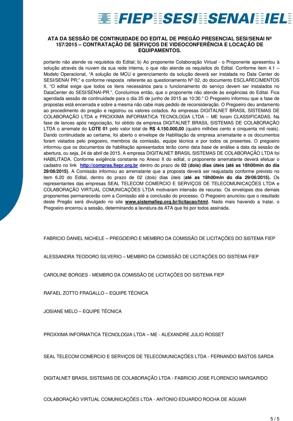 1 Modelo Operacional, A solução de MCU e gerenciamento da solução deverá ser instalada no Data Center do SESI/SENAI PR; e conforme resposta referente ao questionamento Nº 02, do documento